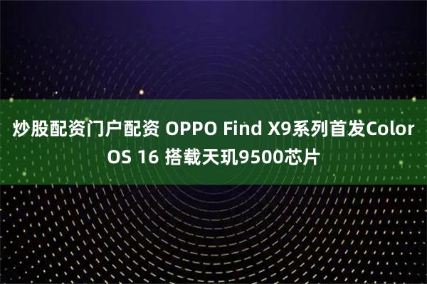 炒股配资门户配资 OPPO Find X9系列首发ColorOS 16 搭载天玑9500芯片