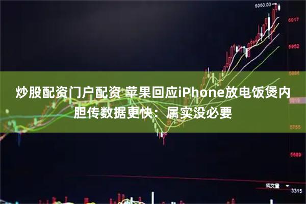 炒股配资门户配资 苹果回应iPhone放电饭煲内胆传数据更快：属实没必要