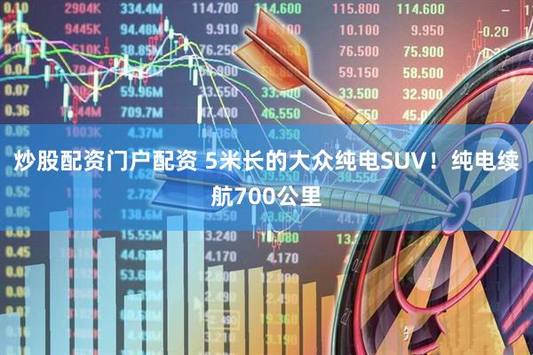 炒股配资门户配资 5米长的大众纯电SUV！纯电续航700公里