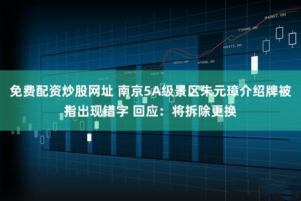 免费配资炒股网址 南京5A级景区朱元璋介绍牌被指出现错字 回应：将拆除更换