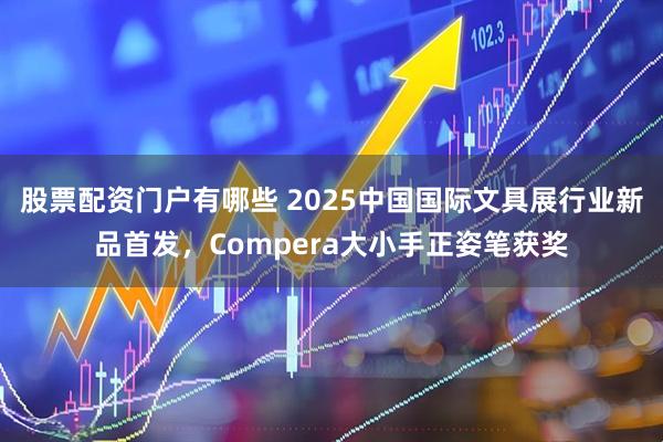 股票配资门户有哪些 2025中国国际文具展行业新品首发，Compera大小手正姿笔获奖