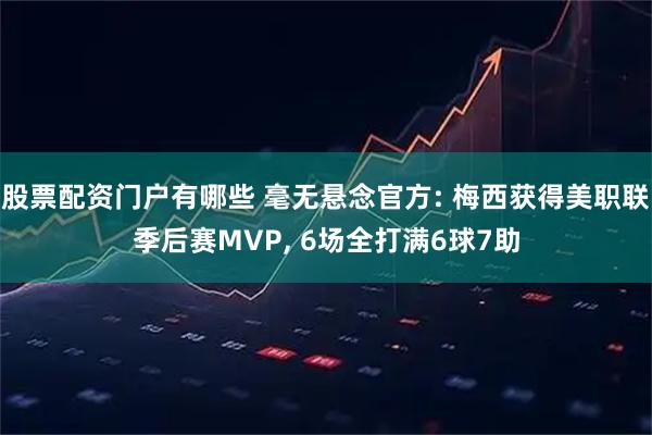 股票配资门户有哪些 毫无悬念官方: 梅西获得美职联季后赛MVP, 6场全打满6球7助