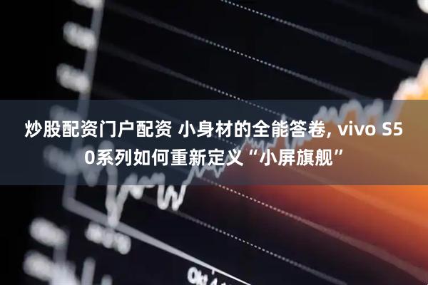 炒股配资门户配资 小身材的全能答卷, vivo S50系列如何重新定义“小屏旗舰”