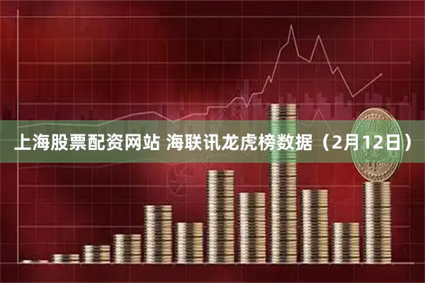 上海股票配资网站 海联讯龙虎榜数据（2月12日）