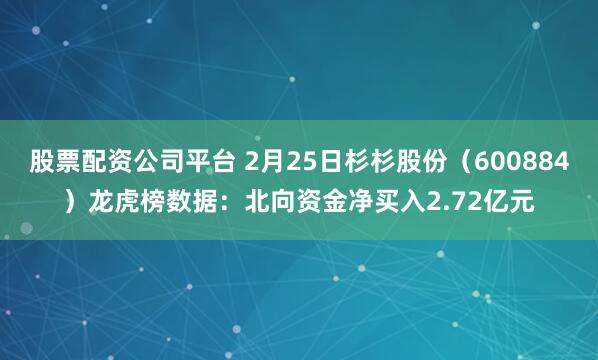 股票配资公司平台 2月25日杉杉股份（600884）龙虎榜数据：北向资金净买入2.72亿元