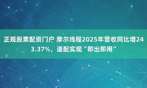 正规股票配资门户 摩尔线程2025年营收同比增243.37%，适配实现“即出即用”