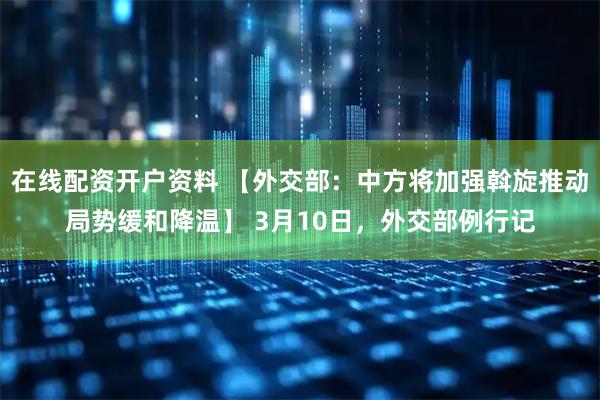 在线配资开户资料 【外交部：中方将加强斡旋推动局势缓和降温】 3月10日，外交部例行记