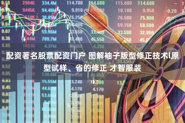 配资著名股票配资门户 图解袖子版型修正技术l原型试样、省的修正 才智服装