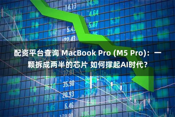 配资平台查询 MacBook Pro (M5 Pro):一颗拆成两半的芯片 如何撑起AI时代?